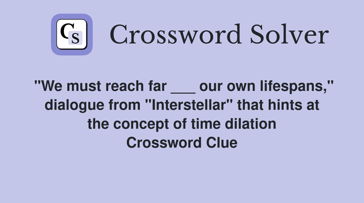 "We must reach far ___ our own lifespans," dialogue from "Interstellar